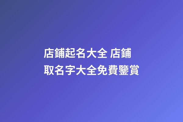 店鋪起名大全 店鋪取名字大全免費鑒賞-第1張-店鋪起名-玄機派